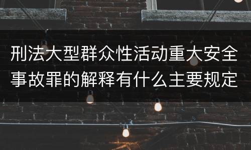 刑法大型群众性活动重大安全事故罪的解释有什么主要规定