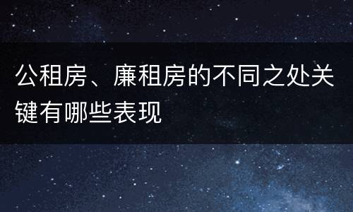 公租房、廉租房的不同之处关键有哪些表现