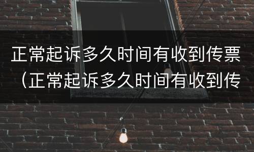正常起诉多久时间有收到传票（正常起诉多久时间有收到传票的）