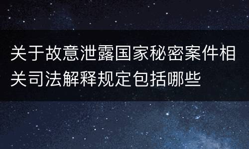 关于故意泄露国家秘密案件相关司法解释规定包括哪些