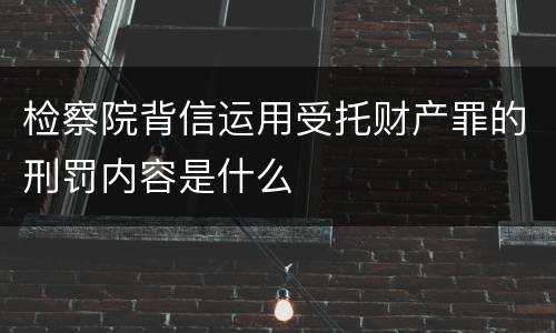 检察院背信运用受托财产罪的刑罚内容是什么
