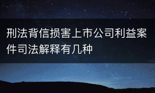 刑法背信损害上市公司利益案件司法解释有几种