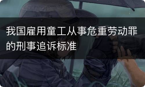 我国雇用童工从事危重劳动罪的刑事追诉标准