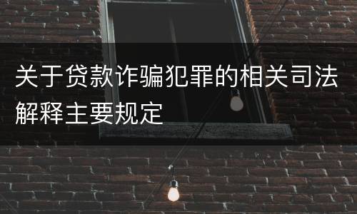 关于贷款诈骗犯罪的相关司法解释主要规定