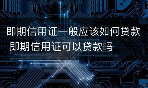 即期信用证一般应该如何贷款 即期信用证可以贷款吗