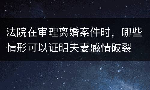 法院在审理离婚案件时，哪些情形可以证明夫妻感情破裂