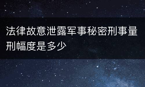 法律故意泄露军事秘密刑事量刑幅度是多少