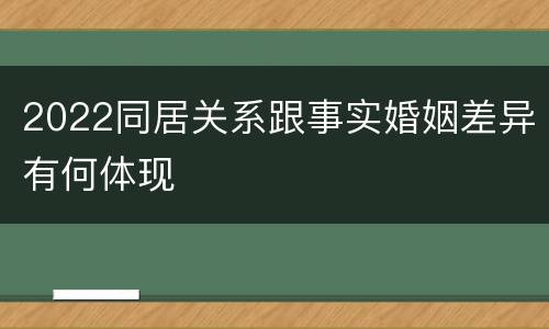 2022同居关系跟事实婚姻差异有何体现