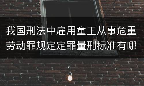 我国刑法中雇用童工从事危重劳动罪规定定罪量刑标准有哪些