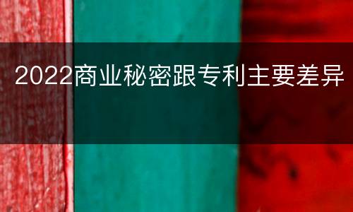 2022商业秘密跟专利主要差异