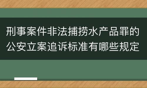 刑事案件非法捕捞水产品罪的公安立案追诉标准有哪些规定