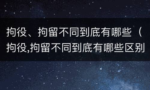 拘役、拘留不同到底有哪些（拘役,拘留不同到底有哪些区别）