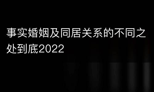 事实婚姻及同居关系的不同之处到底2022