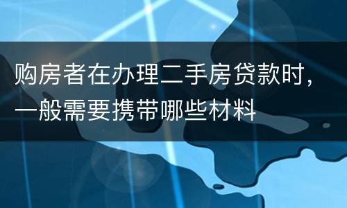 购房者在办理二手房贷款时，一般需要携带哪些材料