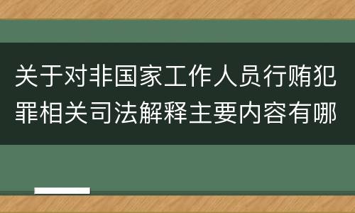 关于对非国家工作人员行贿犯罪相关司法解释主要内容有哪些