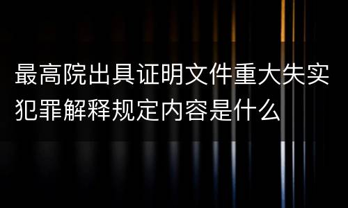 最高院出具证明文件重大失实犯罪解释规定内容是什么