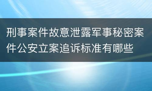 刑事案件故意泄露军事秘密案件公安立案追诉标准有哪些