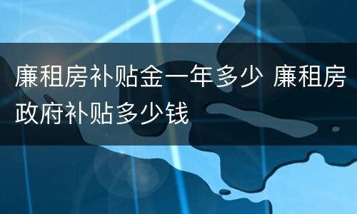 廉租房补贴金一年多少 廉租房政府补贴多少钱