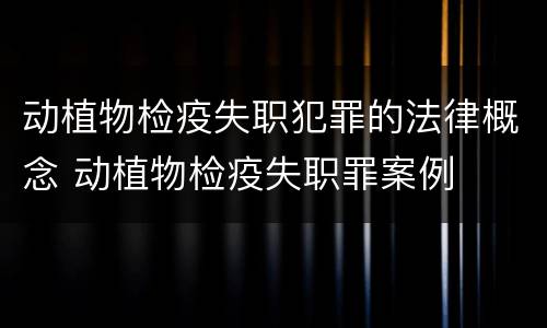 动植物检疫失职犯罪的法律概念 动植物检疫失职罪案例