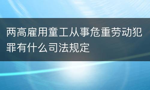 两高雇用童工从事危重劳动犯罪有什么司法规定