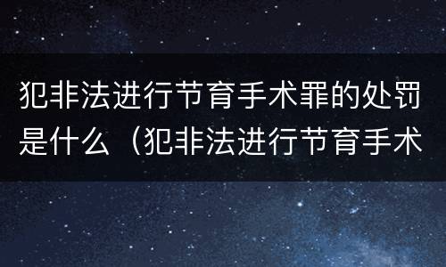 犯非法进行节育手术罪的处罚是什么（犯非法进行节育手术罪的处罚是什么标准）