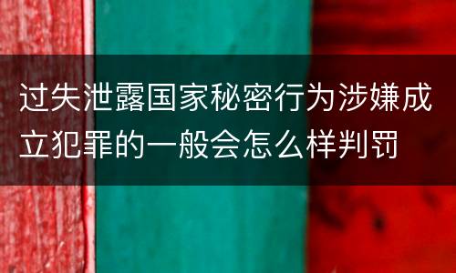 过失泄露国家秘密行为涉嫌成立犯罪的一般会怎么样判罚