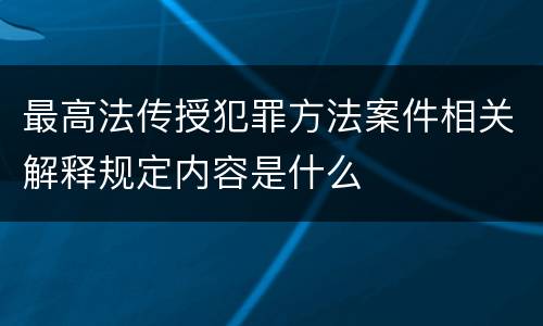 最高法传授犯罪方法案件相关解释规定内容是什么