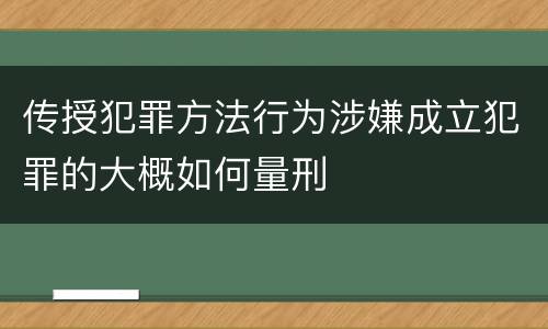 传授犯罪方法行为涉嫌成立犯罪的大概如何量刑