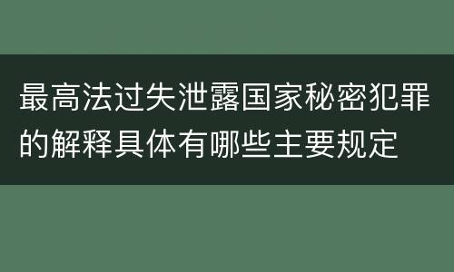 最高法过失泄露国家秘密犯罪的解释具体有哪些主要规定