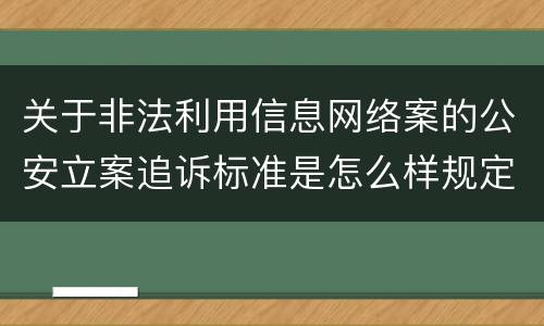 关于非法利用信息网络案的公安立案追诉标准是怎么样规定