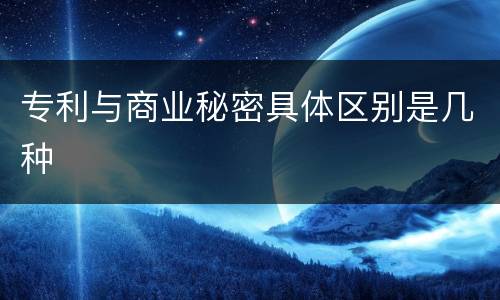 专利与商业秘密具体区别是几种