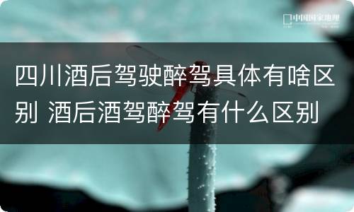 四川酒后驾驶醉驾具体有啥区别 酒后酒驾醉驾有什么区别