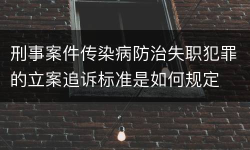 刑事案件传染病防治失职犯罪的立案追诉标准是如何规定