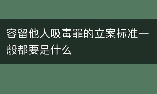 容留他人吸毒罪的立案标准一般都要是什么
