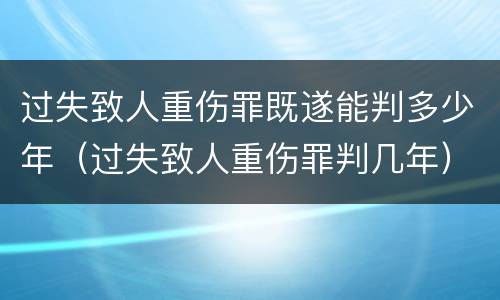 过失致人重伤罪既遂能判多少年（过失致人重伤罪判几年）