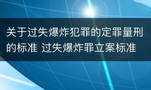 关于过失爆炸犯罪的定罪量刑的标准 过失爆炸罪立案标准