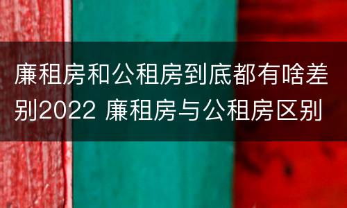 廉租房和公租房到底都有啥差别2022 廉租房与公租房区别