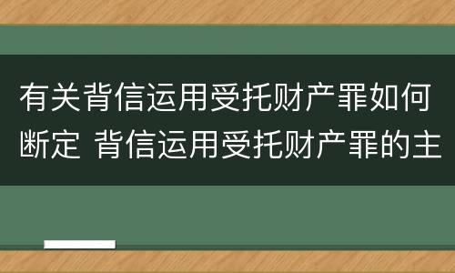 有关背信运用受托财产罪如何断定 背信运用受托财产罪的主体