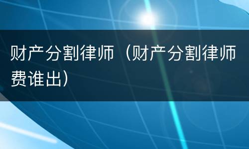 财产分割律师（财产分割律师费谁出）