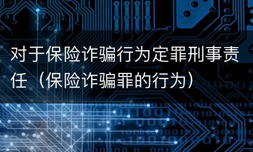 对于保险诈骗行为定罪刑事责任（保险诈骗罪的行为）