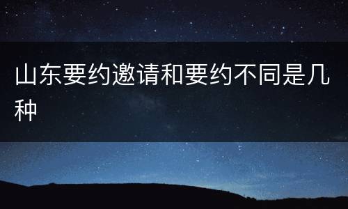 山东要约邀请和要约不同是几种