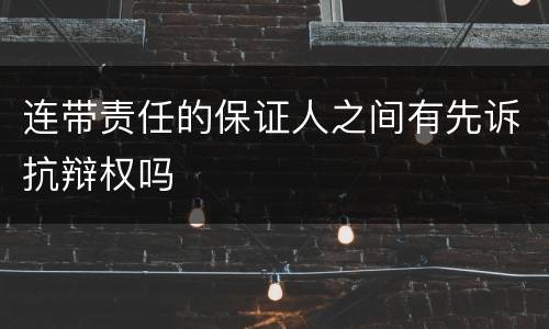连带责任的保证人之间有先诉抗辩权吗