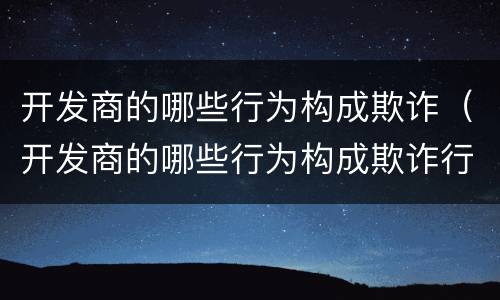 开发商的哪些行为构成欺诈（开发商的哪些行为构成欺诈行为）