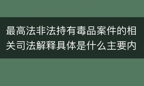 最高法非法持有毒品案件的相关司法解释具体是什么主要内容