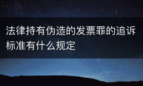 法律持有伪造的发票罪的追诉标准有什么规定