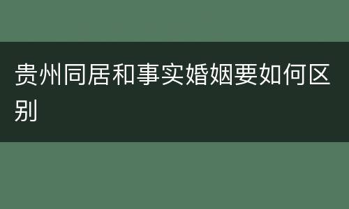 贵州同居和事实婚姻要如何区别