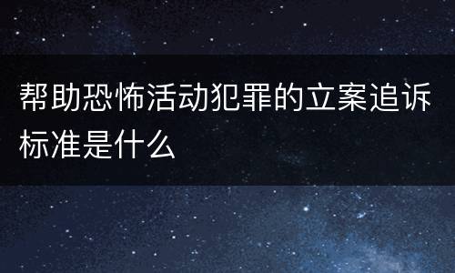 帮助恐怖活动犯罪的立案追诉标准是什么
