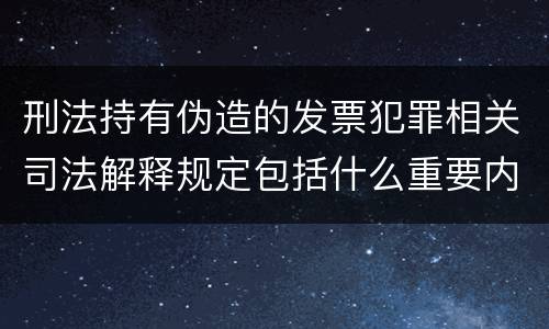 刑法持有伪造的发票犯罪相关司法解释规定包括什么重要内容