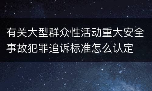 有关大型群众性活动重大安全事故犯罪追诉标准怎么认定