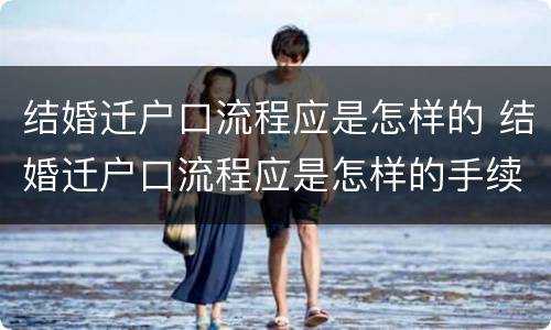 结婚迁户口流程应是怎样的 结婚迁户口流程应是怎样的手续